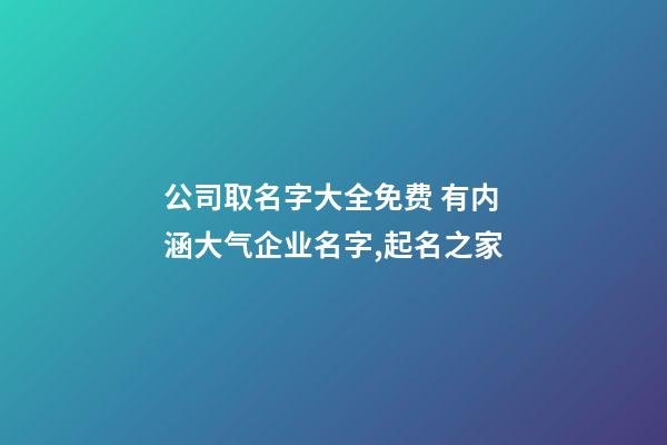 公司取名字大全免费 有内涵大气企业名字,起名之家-第1张-公司起名-玄机派